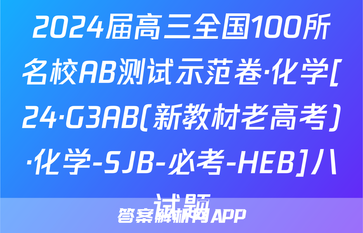 2024届高三全国100所名校AB测试示范卷·化学[24·G3AB(新教材老高考)·化学-SJB-必考-HEB]八试题
