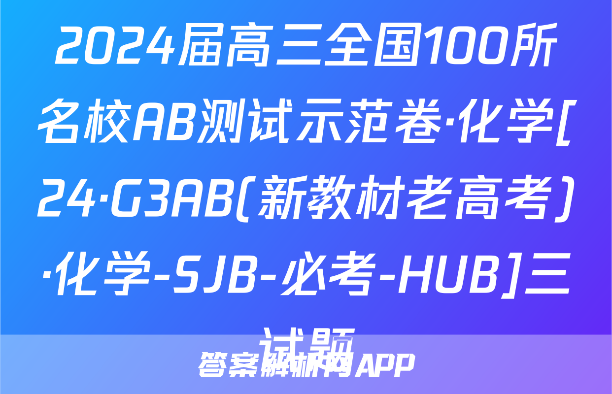 2024届高三全国100所名校AB测试示范卷·化学[24·G3AB(新教材老高考)·化学-SJB-必考-HUB]三试题