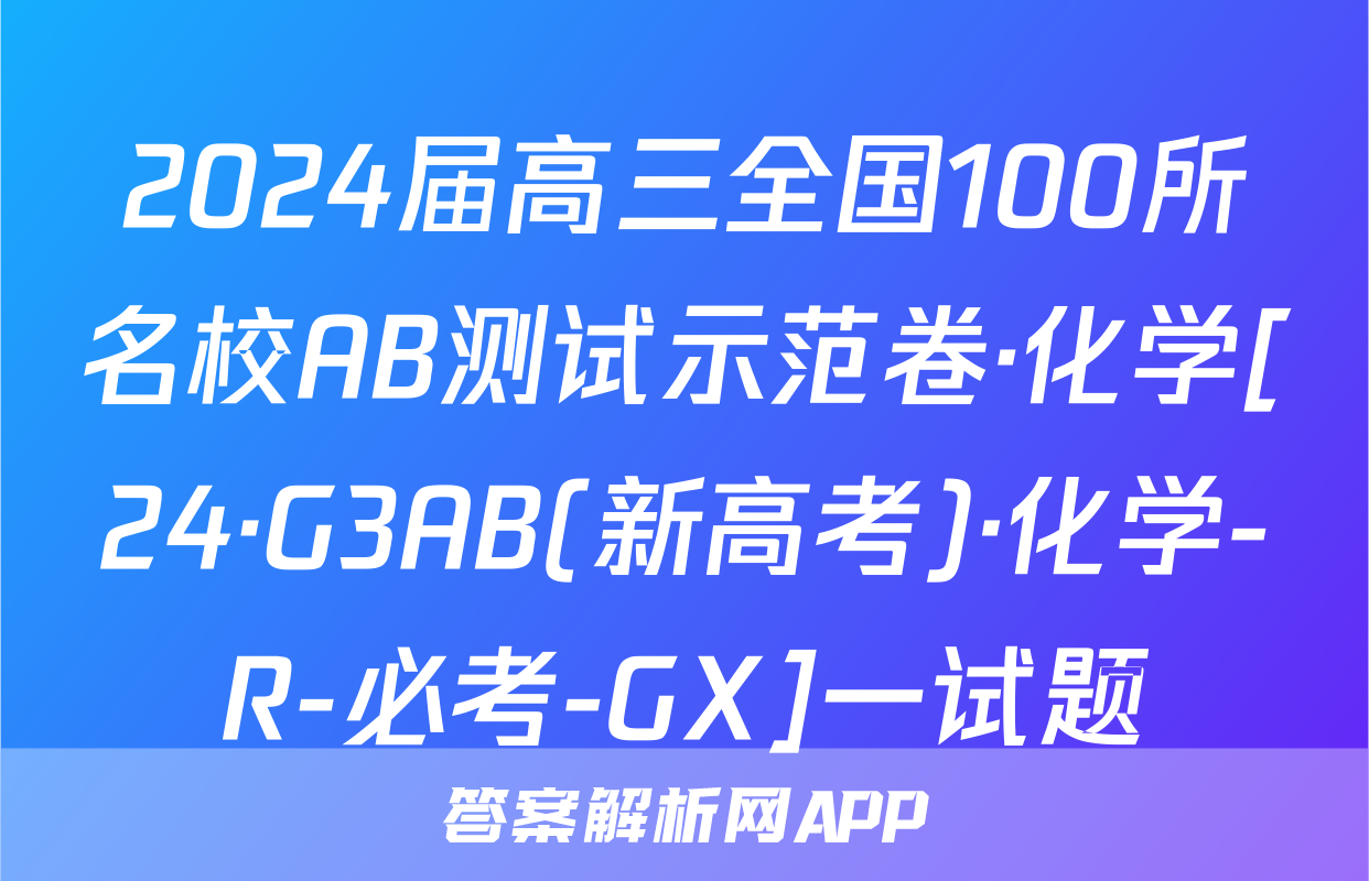 2024届高三全国100所名校AB测试示范卷·化学[24·G3AB(新高考)·化学-R-必考-GX]一试题