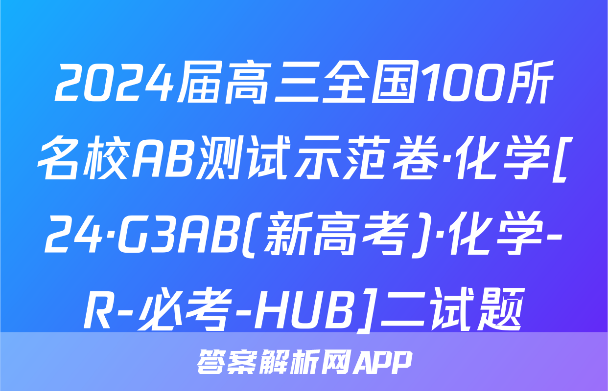 2024届高三全国100所名校AB测试示范卷·化学[24·G3AB(新高考)·化学-R-必考-HUB]二试题