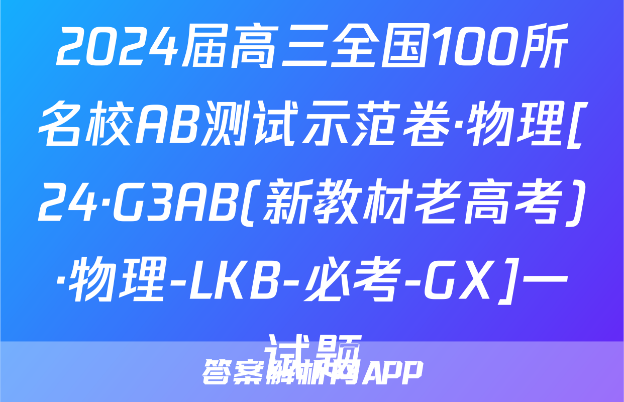 2024届高三全国100所名校AB测试示范卷·物理[24·G3AB(新教材老高考)·物理-LKB-必考-GX]一试题