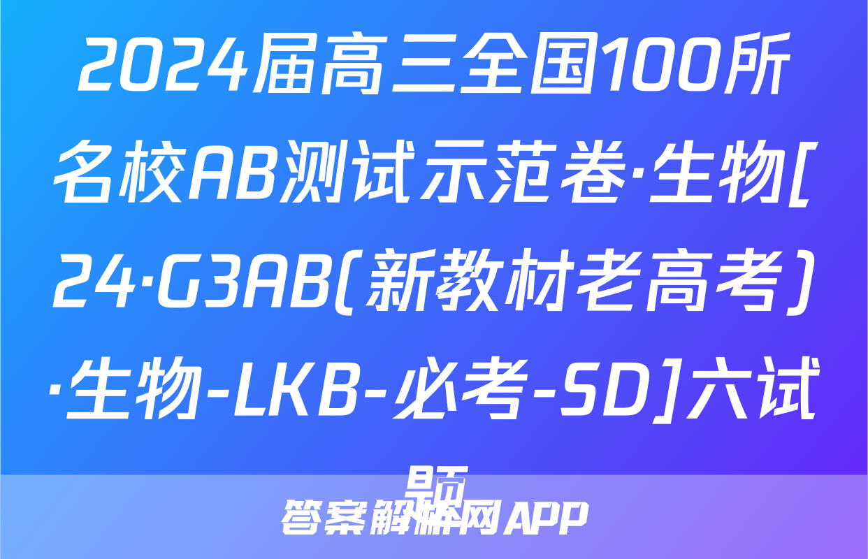 2024届高三全国100所名校AB测试示范卷·生物[24·G3AB(新教材老高考)·生物-LKB-必考-SD]六试题