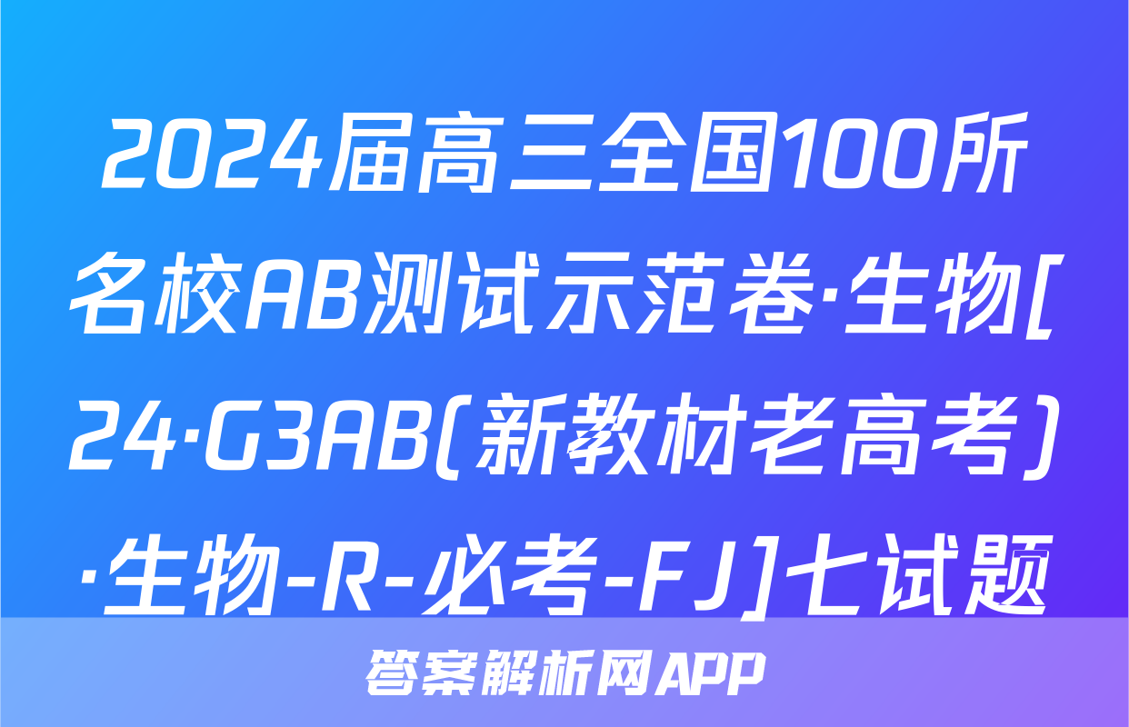 2024届高三全国100所名校AB测试示范卷·生物[24·G3AB(新教材老高考)·生物-R-必考-FJ]七试题