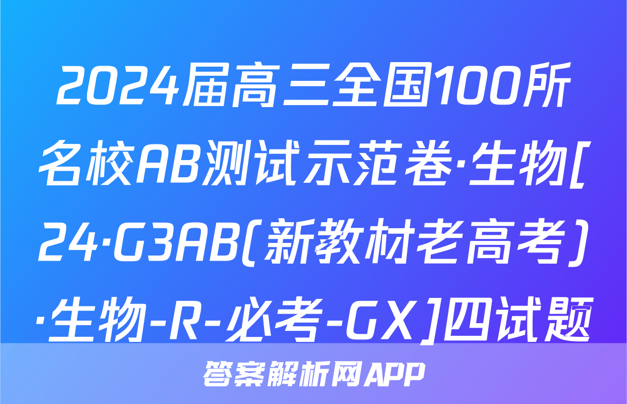 2024届高三全国100所名校AB测试示范卷·生物[24·G3AB(新教材老高考)·生物-R-必考-GX]四试题