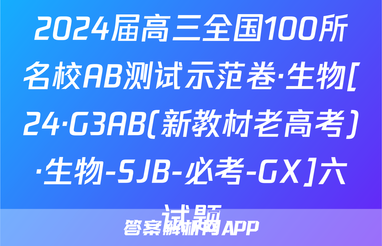 2024届高三全国100所名校AB测试示范卷·生物[24·G3AB(新教材老高考)·生物-SJB-必考-GX]六试题