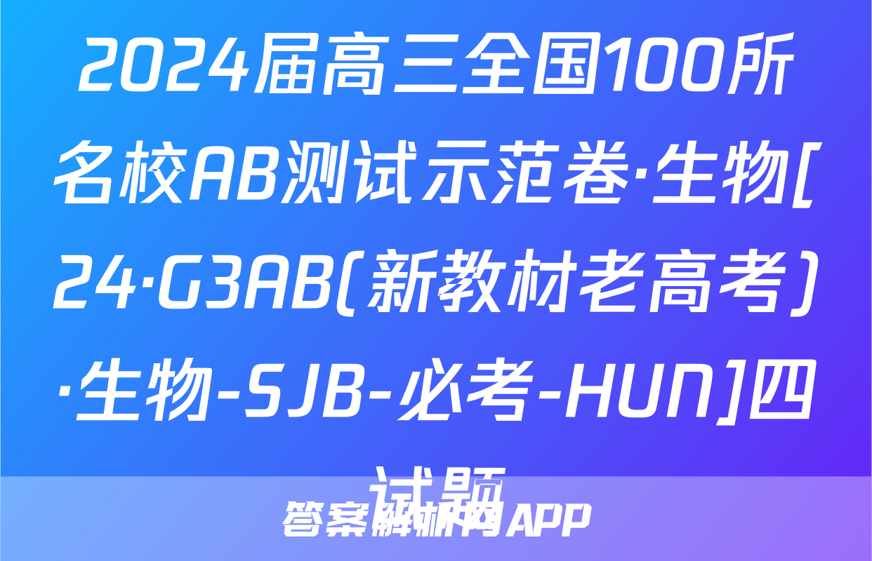 2024届高三全国100所名校AB测试示范卷·生物[24·G3AB(新教材老高考)·生物-SJB-必考-HUN]四试题
