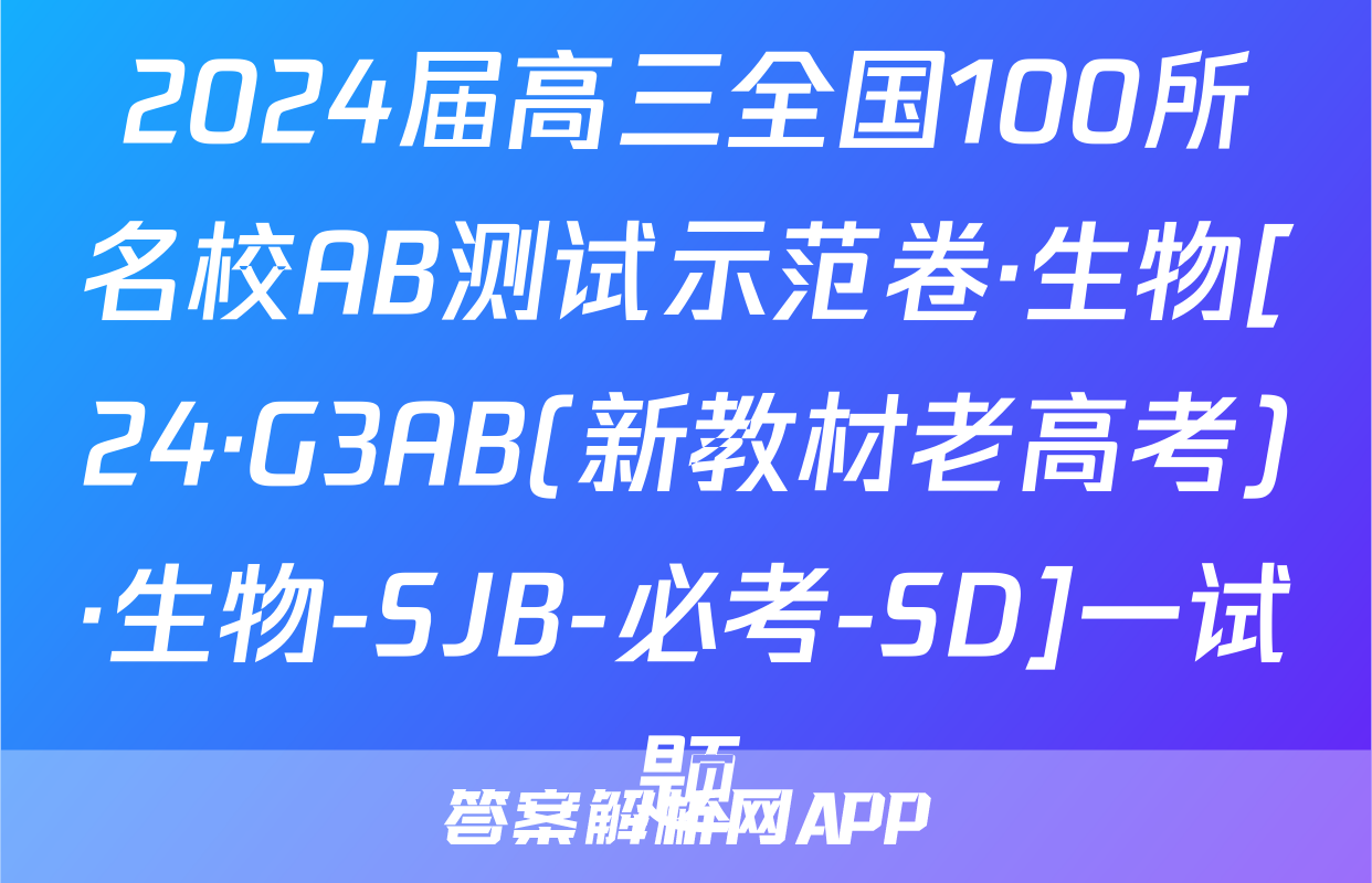 2024届高三全国100所名校AB测试示范卷·生物[24·G3AB(新教材老高考)·生物-SJB-必考-SD]一试题