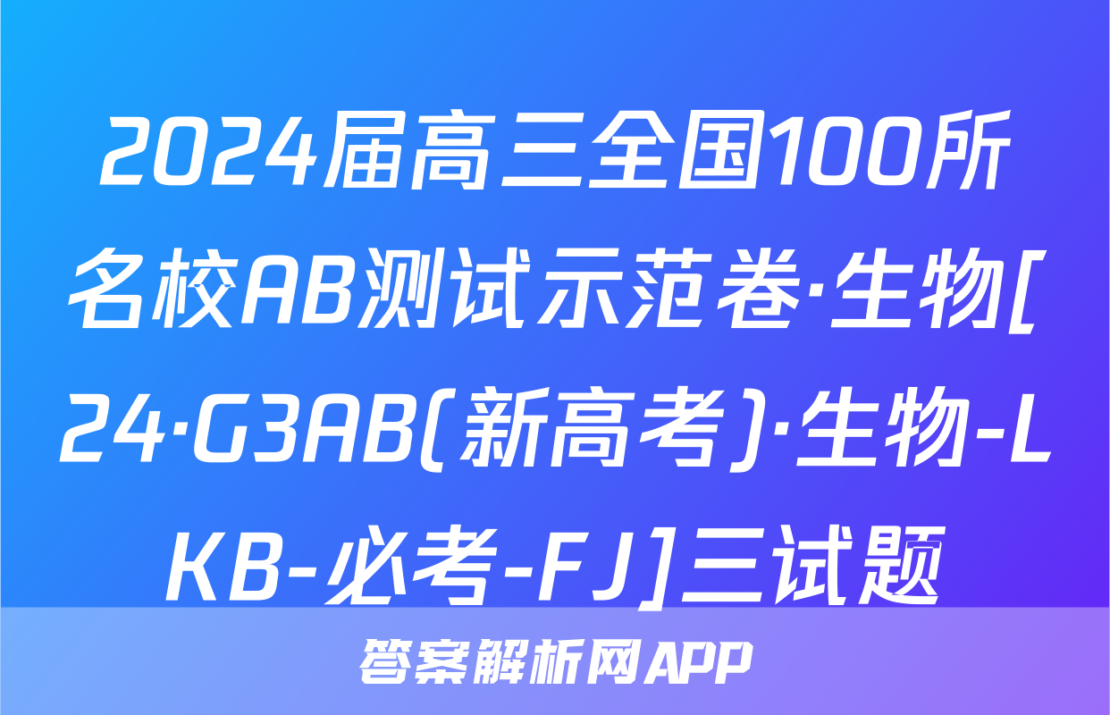 2024届高三全国100所名校AB测试示范卷·生物[24·G3AB(新高考)·生物-LKB-必考-FJ]三试题