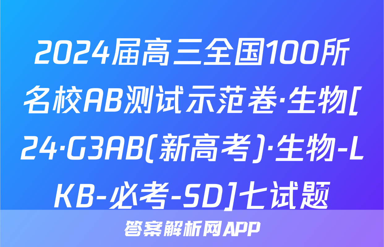 2024届高三全国100所名校AB测试示范卷·生物[24·G3AB(新高考)·生物-LKB-必考-SD]七试题