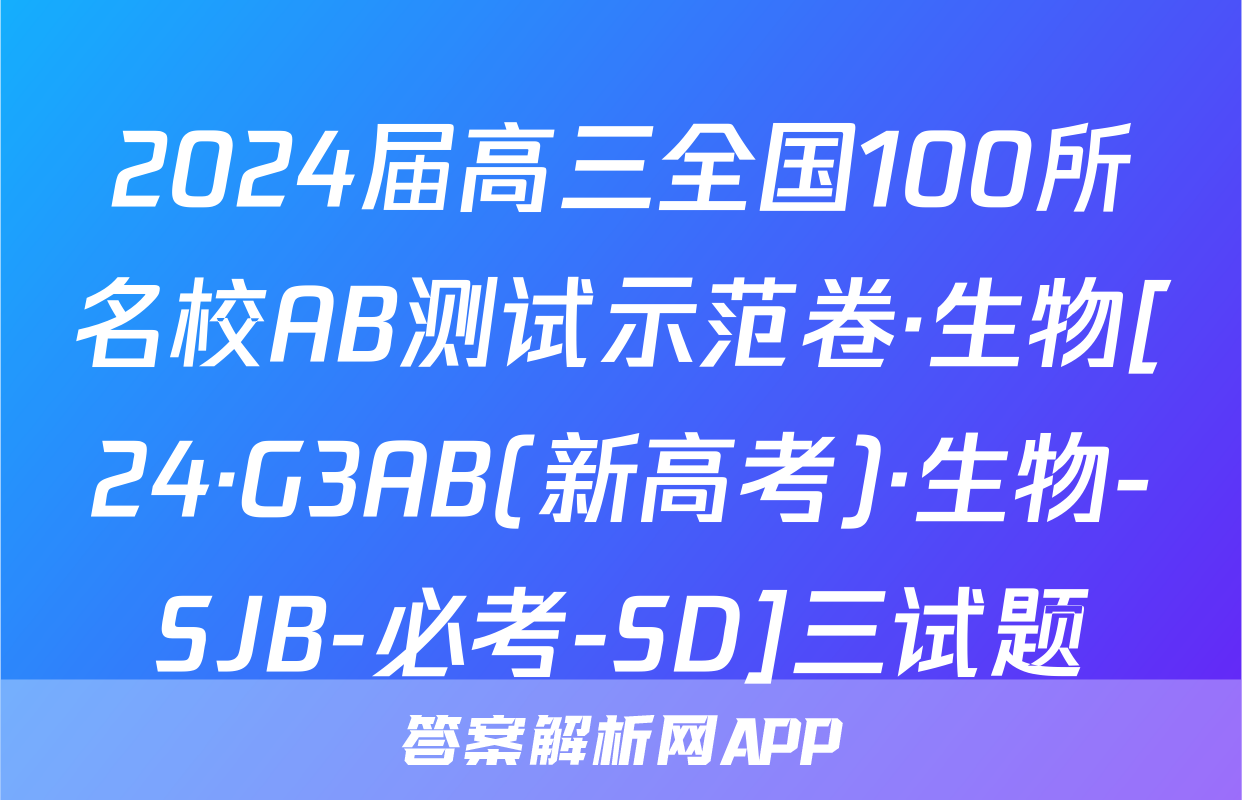 2024届高三全国100所名校AB测试示范卷·生物[24·G3AB(新高考)·生物-SJB-必考-SD]三试题