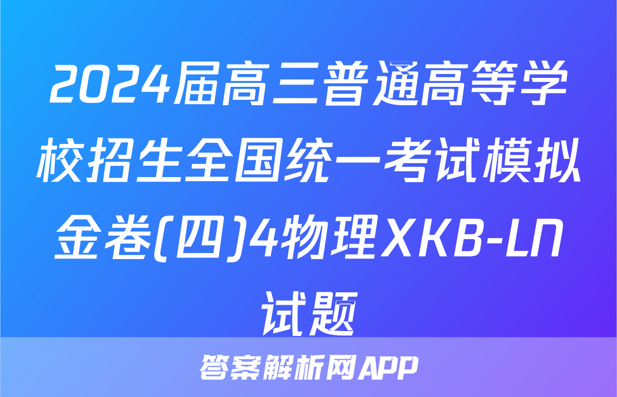 2024届高三普通高等学校招生全国统一考试模拟金卷(四)4物理XKB-LN试题
