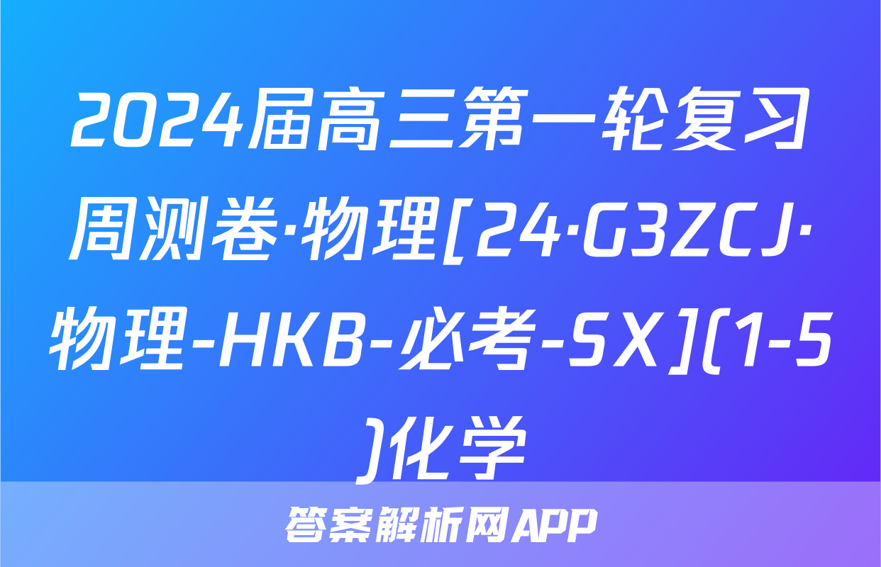 2024届高三第一轮复习周测卷·物理[24·G3ZCJ·物理-HKB-必考-SX](1-5)化学