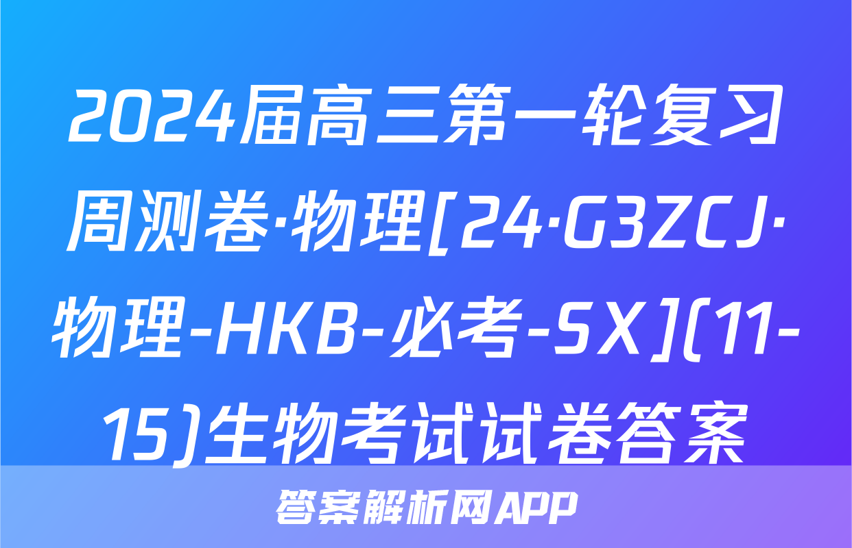 2024届高三第一轮复习周测卷·物理[24·G3ZCJ·物理-HKB-必考-SX](11-15)生物考试试卷答案