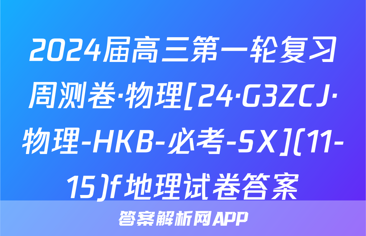 2024届高三第一轮复习周测卷·物理[24·G3ZCJ·物理-HKB-必考-SX](11-15)f地理试卷答案