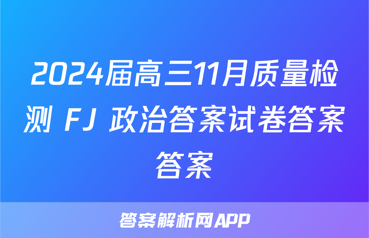 2024届高三11月质量检测 FJ 政治答案试卷答案答案