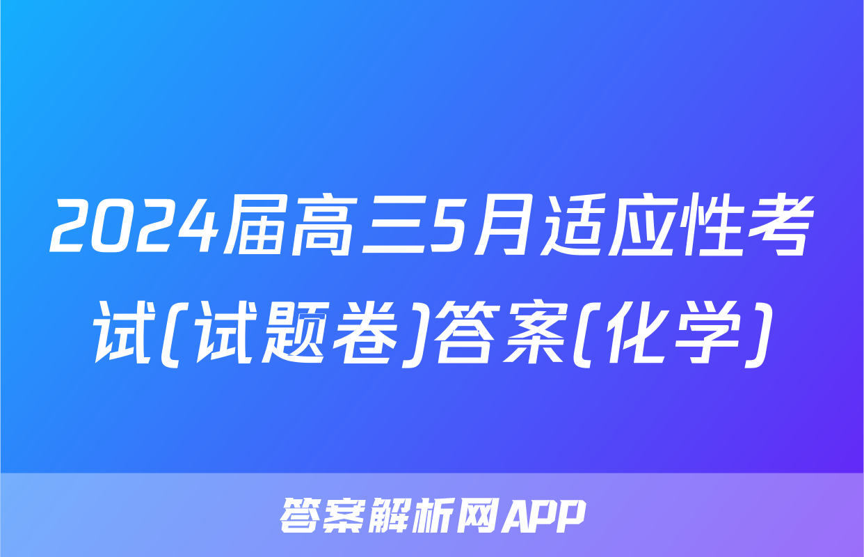 2024届高三5月适应性考试(试题卷)答案(化学)