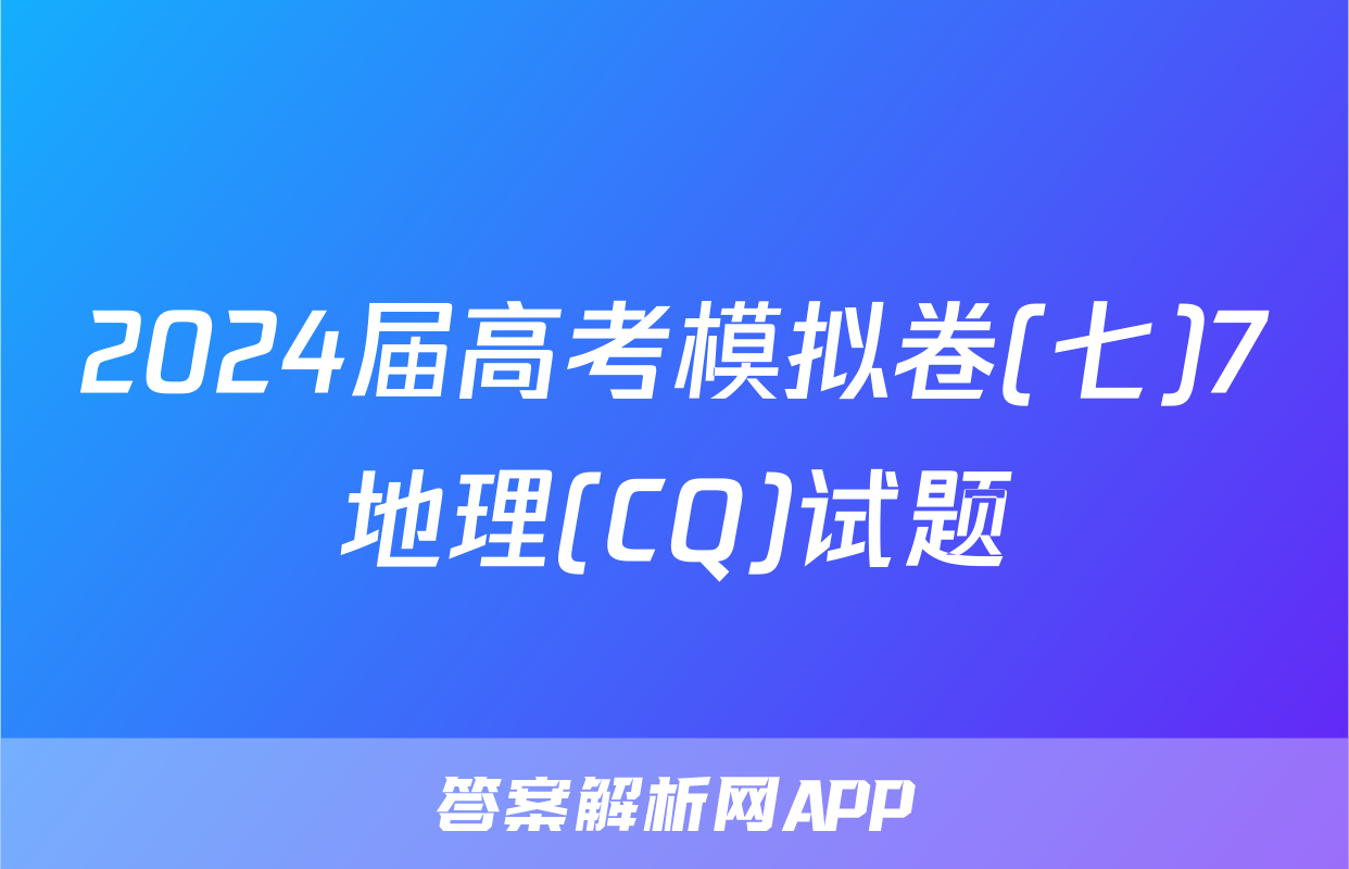 2024届高考模拟卷(七)7地理(CQ)试题