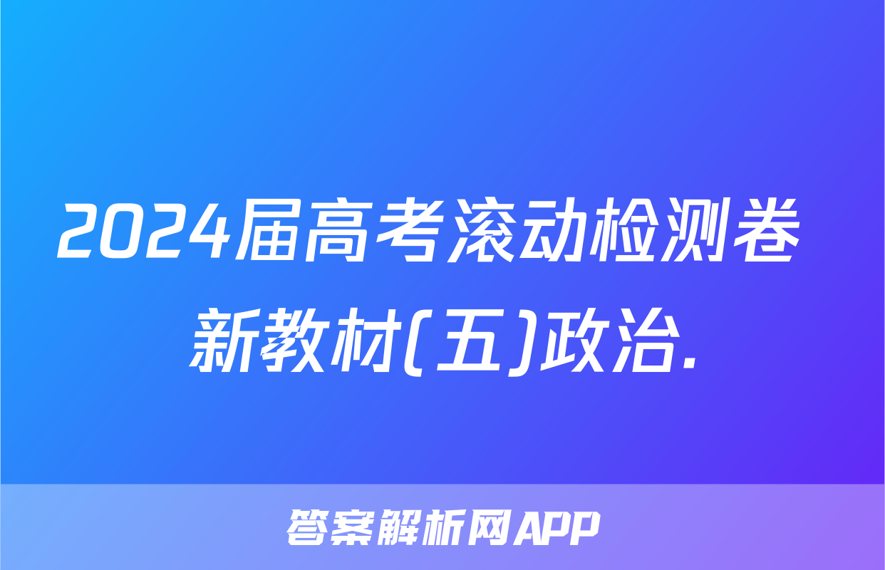 2024届高考滚动检测卷 新教材(五)政治.