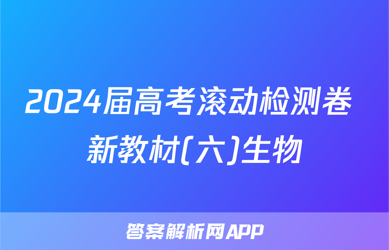 2024届高考滚动检测卷 新教材(六)生物
