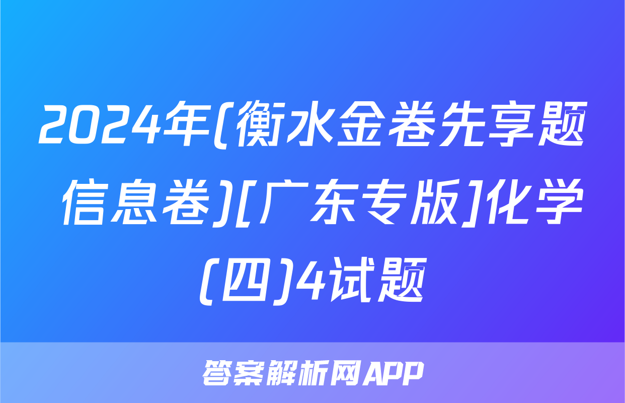 2024年(衡水金卷先享题 信息卷)[广东专版]化学(四)4试题