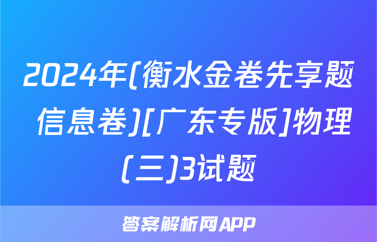 2024年(衡水金卷先享题 信息卷)[广东专版]物理(三)3试题