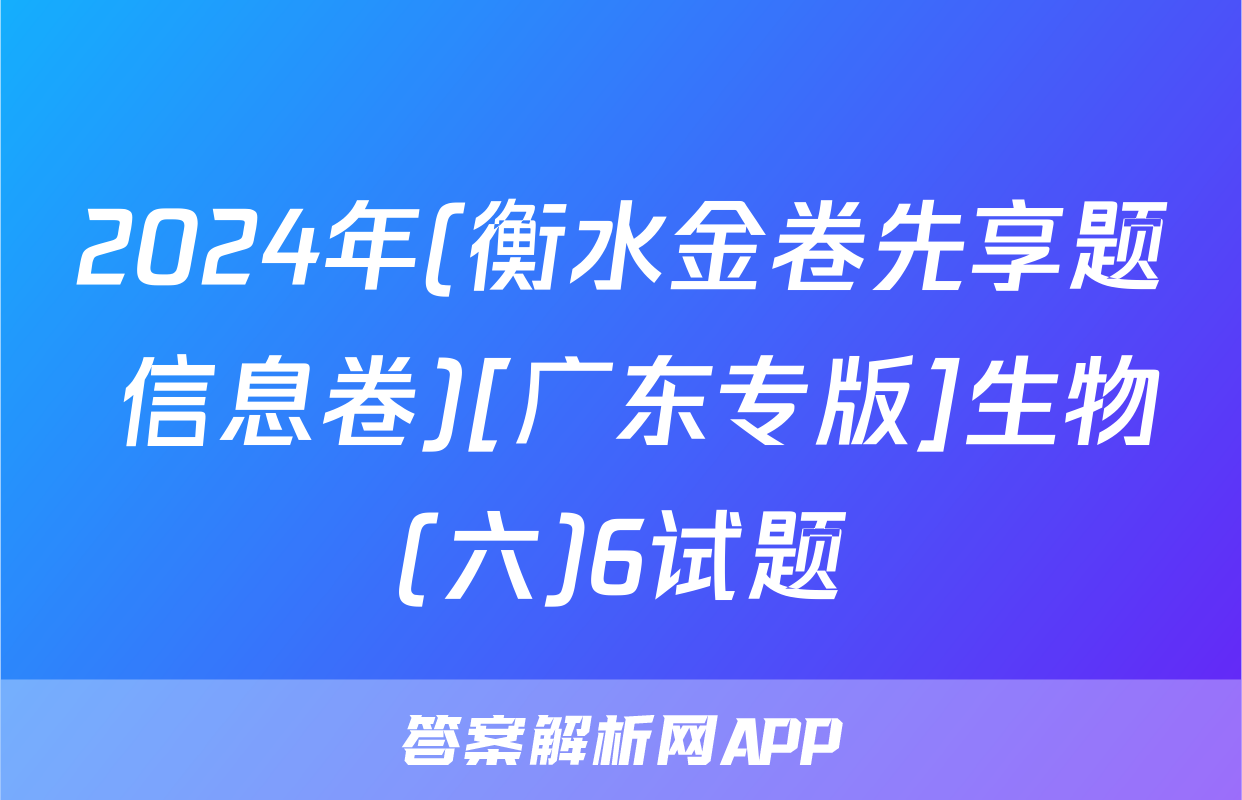 2024年(衡水金卷先享题 信息卷)[广东专版]生物(六)6试题