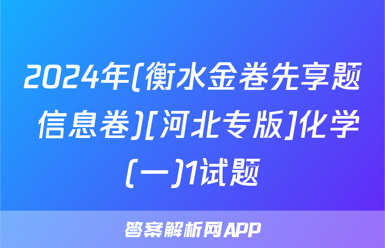 2024年(衡水金卷先享题 信息卷)[河北专版]化学(一)1试题