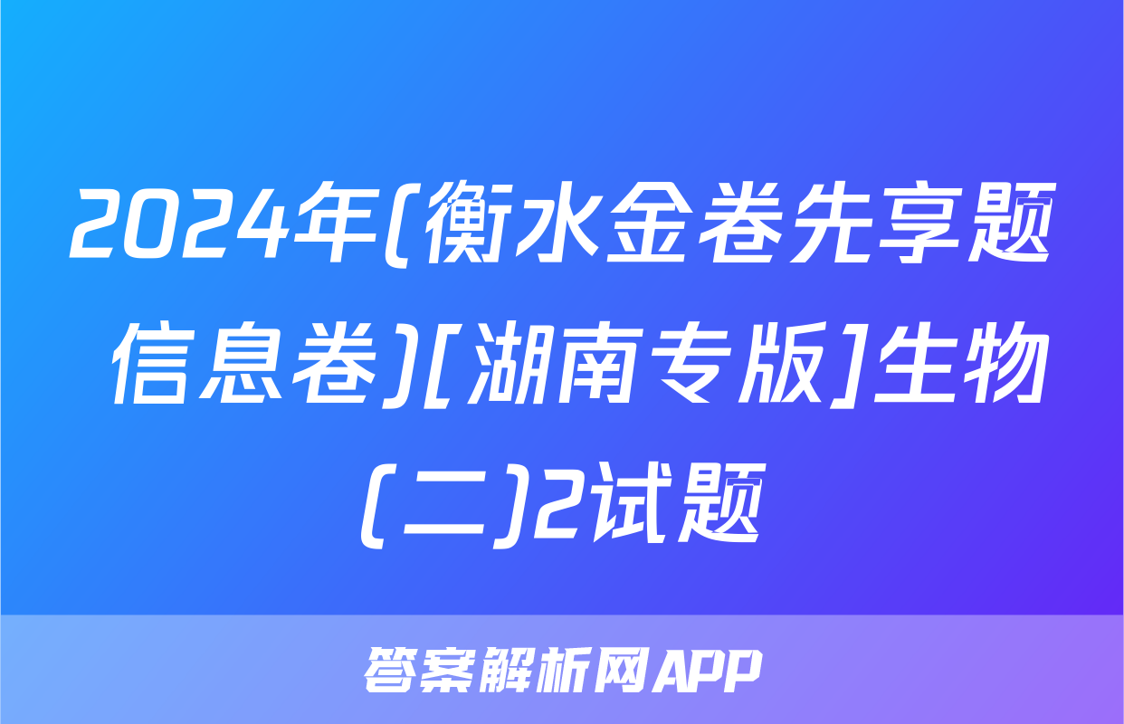2024年(衡水金卷先享题 信息卷)[湖南专版]生物(二)2试题