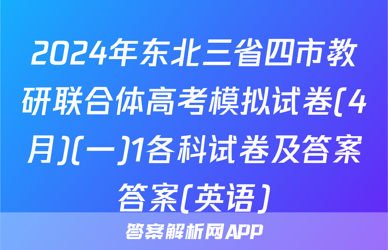 2024年东北三省四市教研联合体高考模拟试卷(4月)(一)1各科试卷及答案答案(英语)