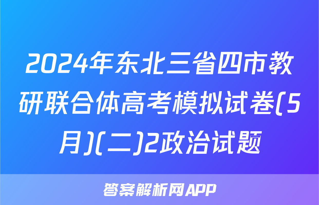 2024年东北三省四市教研联合体高考模拟试卷(5月)(二)2政治试题
