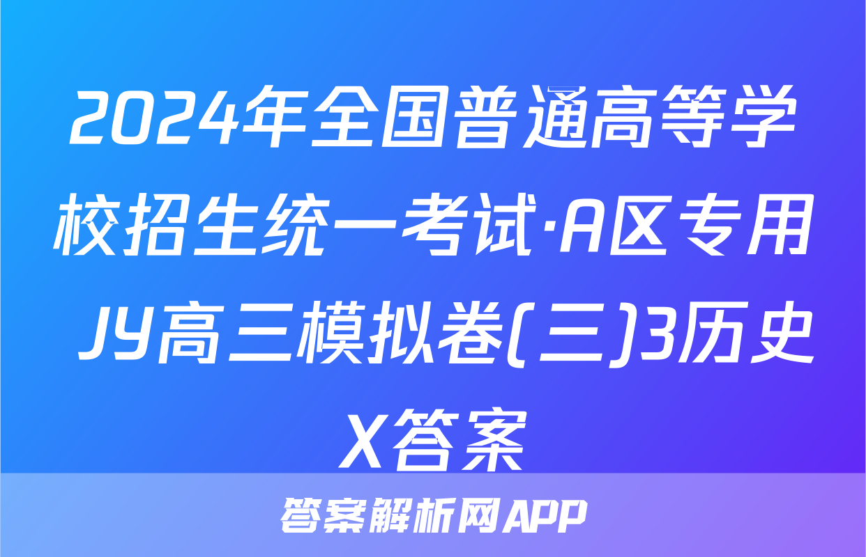 2024年全国普通高等学校招生统一考试·A区专用 JY高三模拟卷(三)3历史X答案