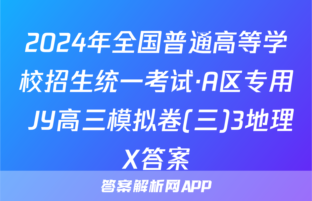 2024年全国普通高等学校招生统一考试·A区专用 JY高三模拟卷(三)3地理X答案