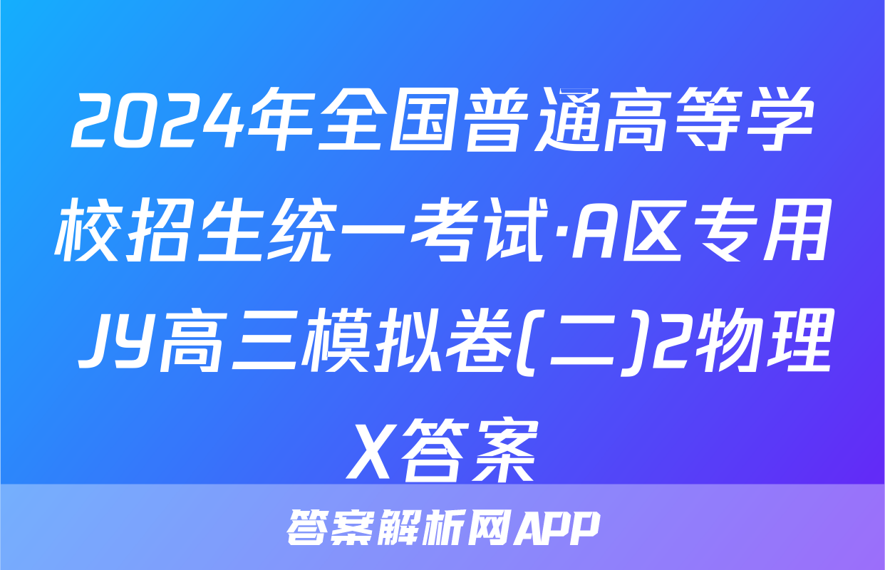 2024年全国普通高等学校招生统一考试·A区专用 JY高三模拟卷(二)2物理X答案