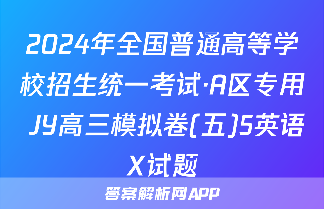2024年全国普通高等学校招生统一考试·A区专用 JY高三模拟卷(五)5英语X试题
