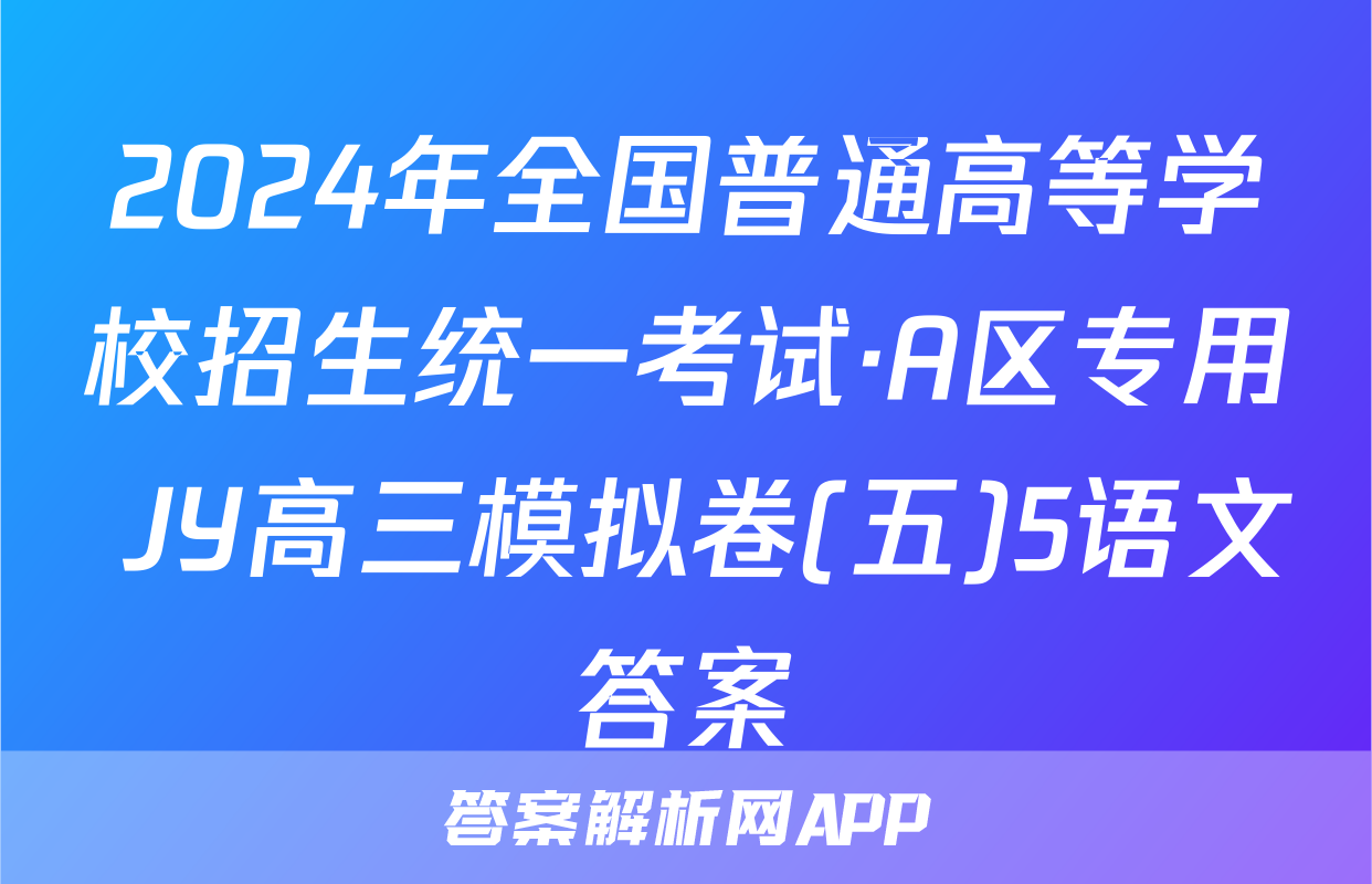 2024年全国普通高等学校招生统一考试·A区专用 JY高三模拟卷(五)5语文答案