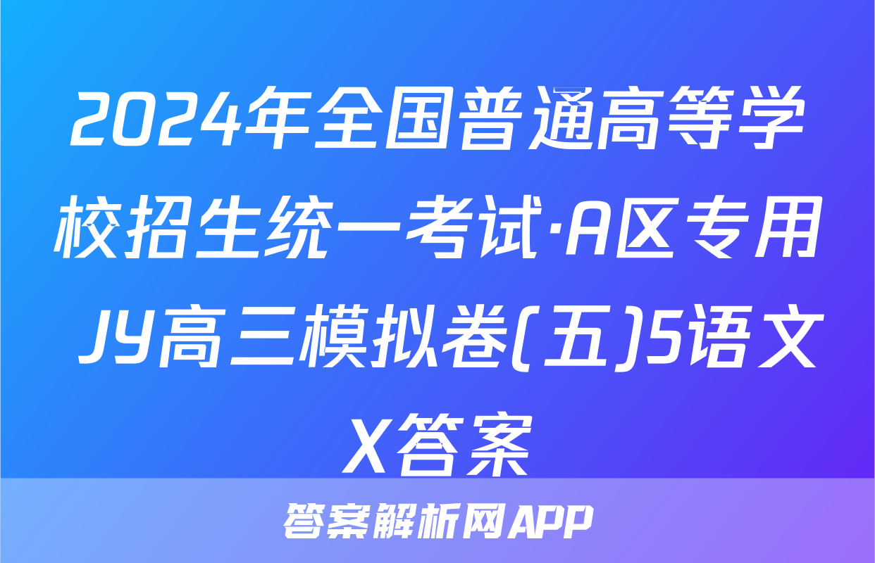 2024年全国普通高等学校招生统一考试·A区专用 JY高三模拟卷(五)5语文X答案