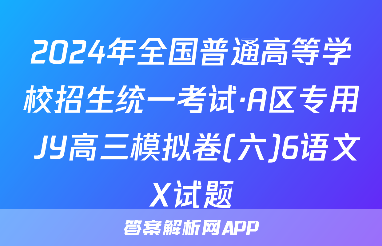 2024年全国普通高等学校招生统一考试·A区专用 JY高三模拟卷(六)6语文X试题