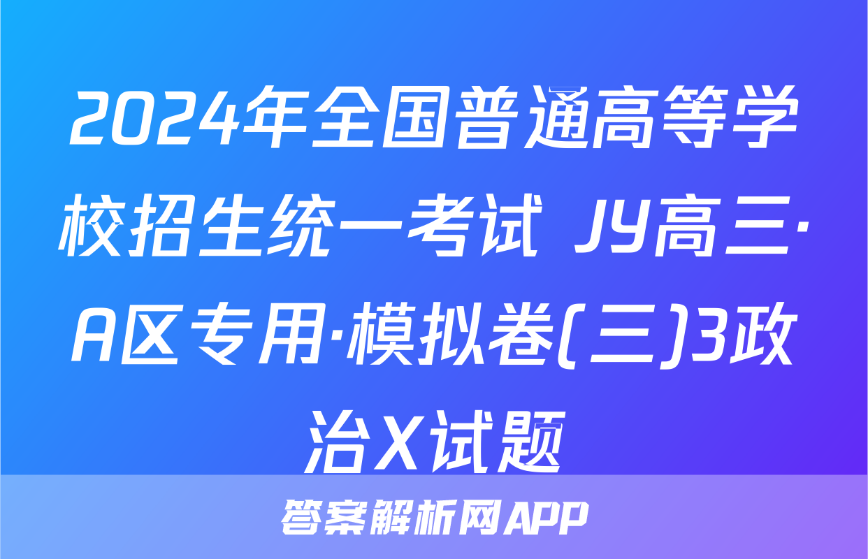 2024年全国普通高等学校招生统一考试 JY高三·A区专用·模拟卷(三)3政治X试题
