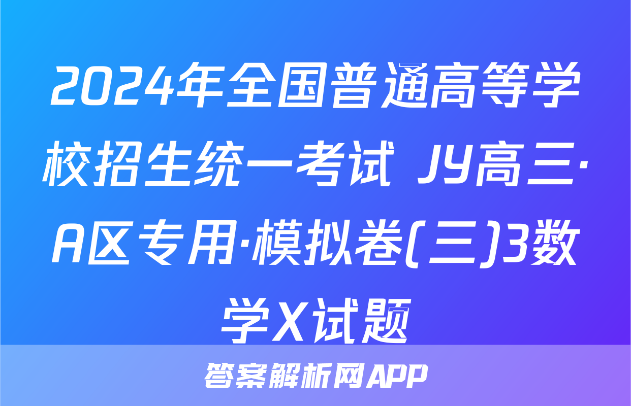 2024年全国普通高等学校招生统一考试 JY高三·A区专用·模拟卷(三)3数学X试题