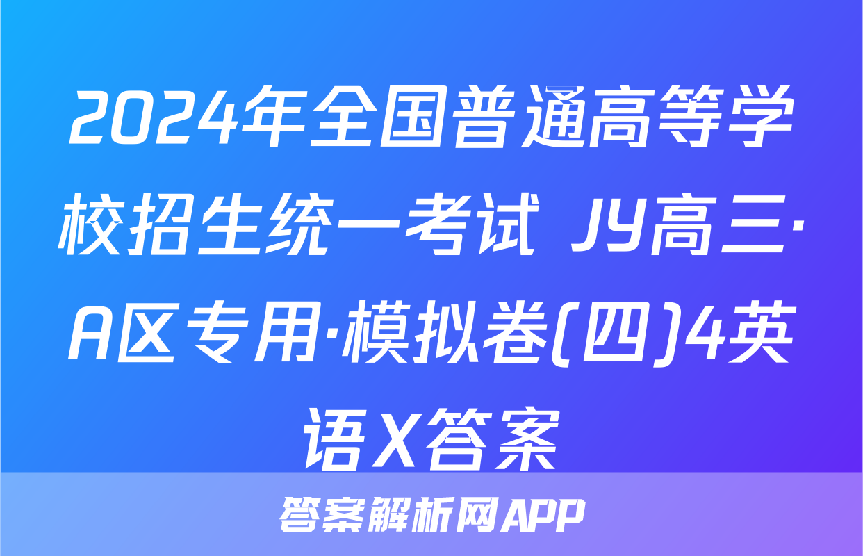 2024年全国普通高等学校招生统一考试 JY高三·A区专用·模拟卷(四)4英语X答案