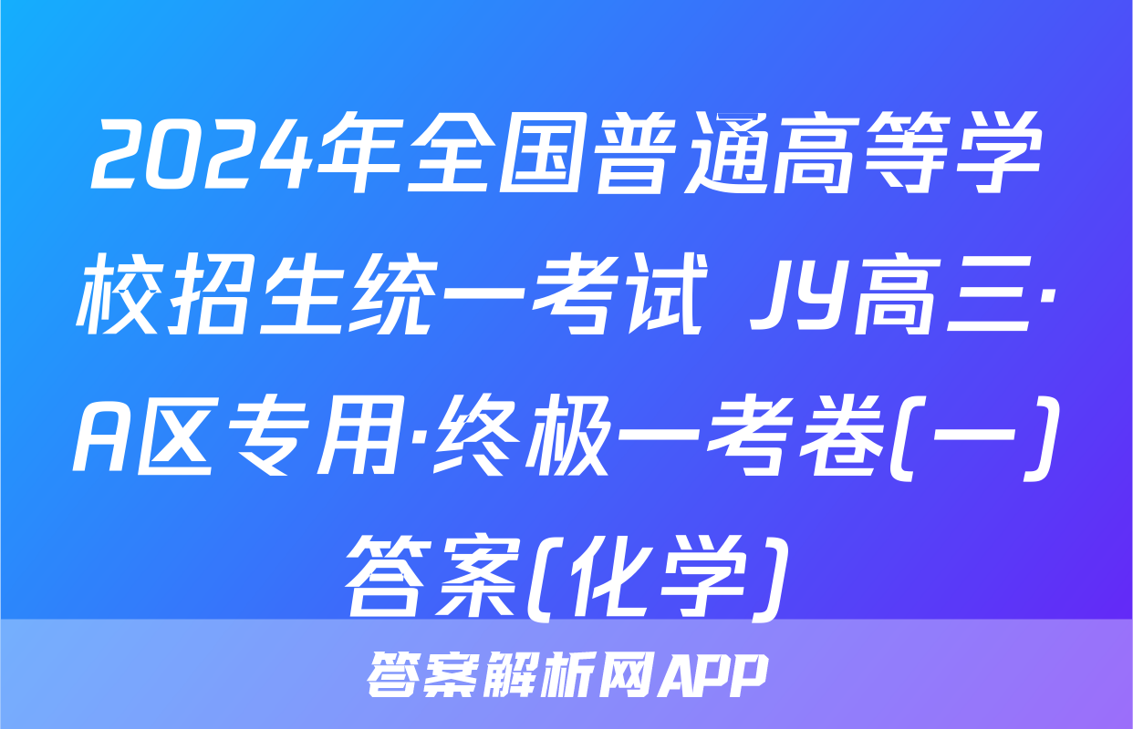 2024年全国普通高等学校招生统一考试 JY高三·A区专用·终极一考卷(一)答案(化学)