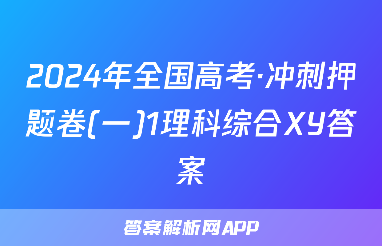 2024年全国高考·冲刺押题卷(一)1理科综合XY答案