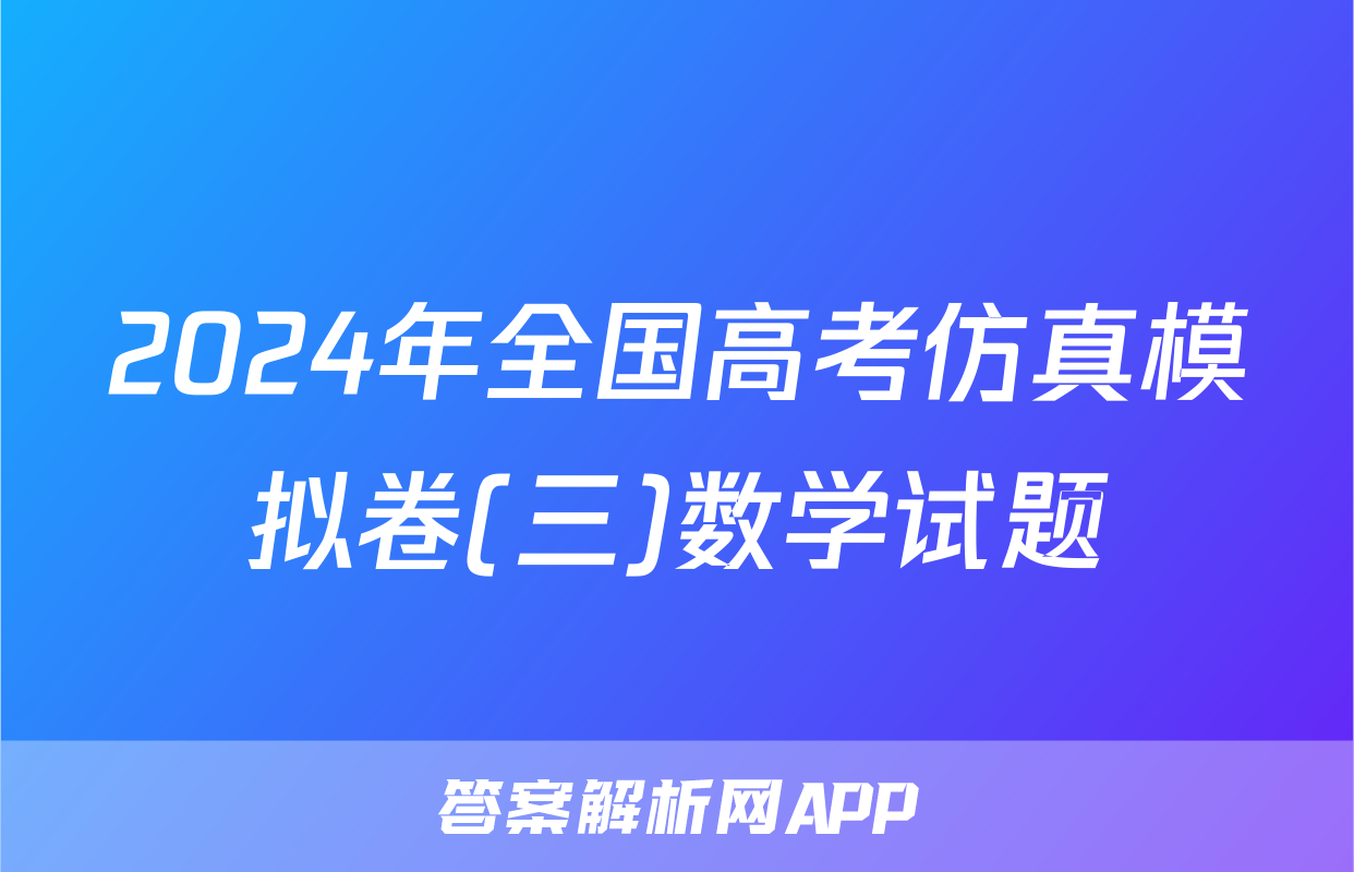 2024年全国高考仿真模拟卷(三)数学试题