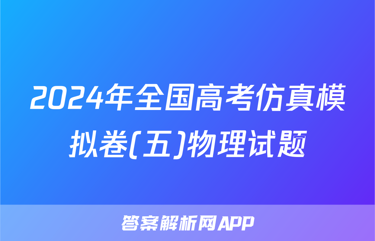 2024年全国高考仿真模拟卷(五)物理试题