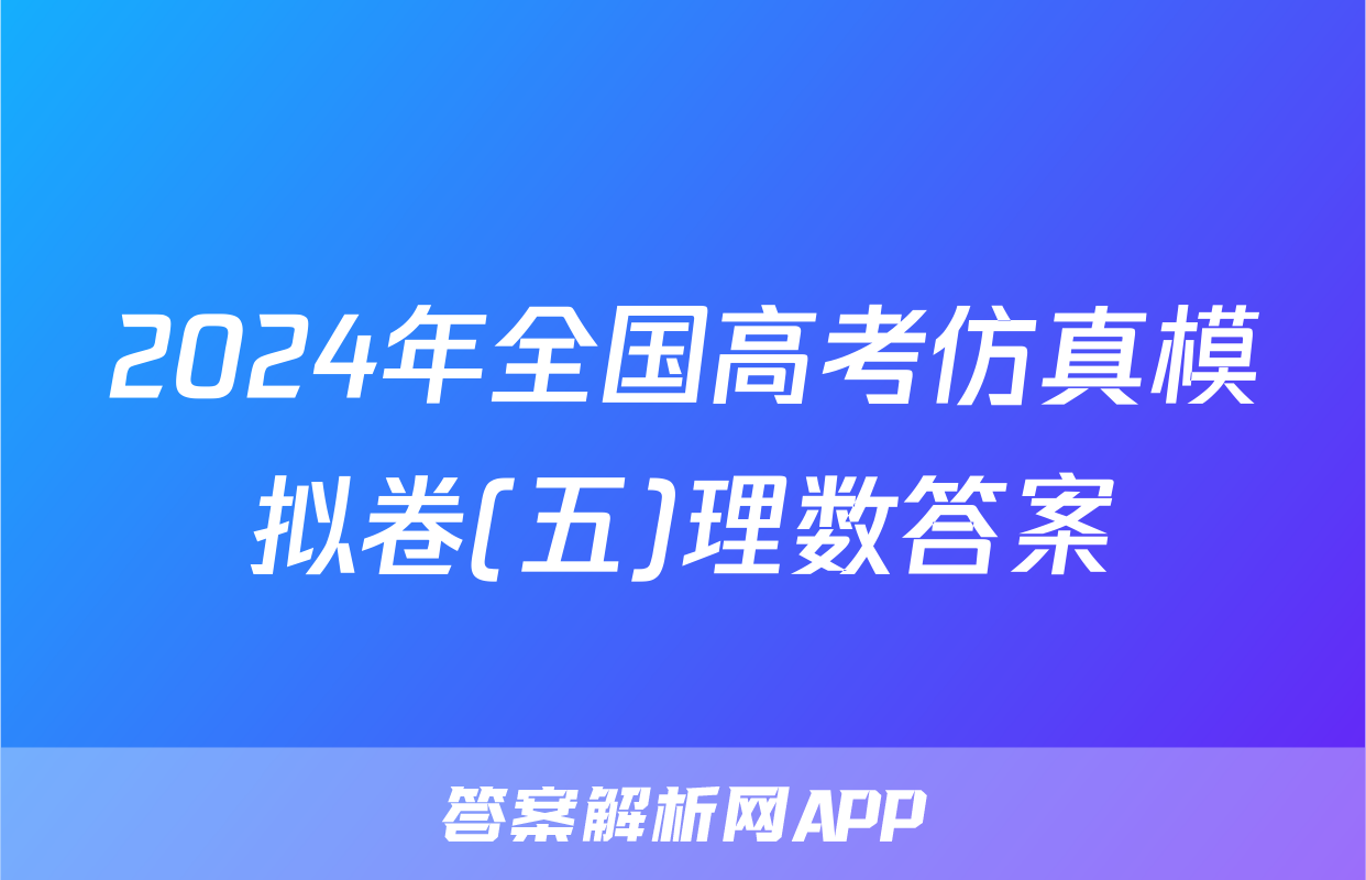 2024年全国高考仿真模拟卷(五)理数答案