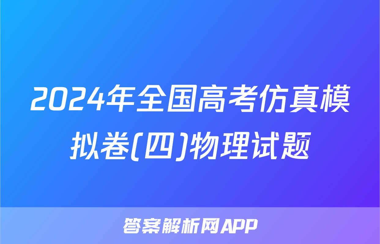 2024年全国高考仿真模拟卷(四)物理试题
