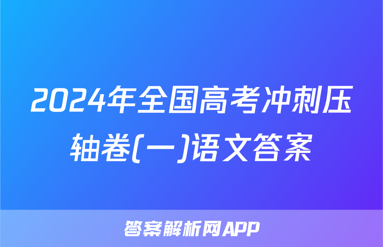 2024年全国高考冲刺压轴卷(一)语文答案