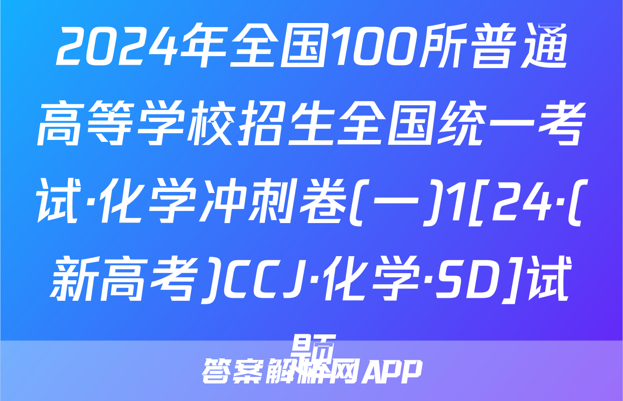 2024年全国100所普通高等学校招生全国统一考试·化学冲刺卷(一)1[24·(新高考)CCJ·化学·SD]试题