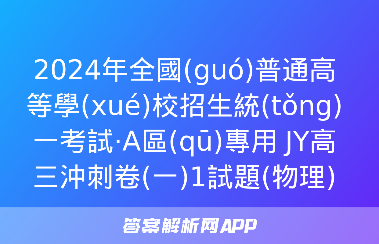 2024年全國(guó)普通高等學(xué)校招生統(tǒng)一考試·A區(qū)專用 JY高三沖刺卷(一)1試題(物理)