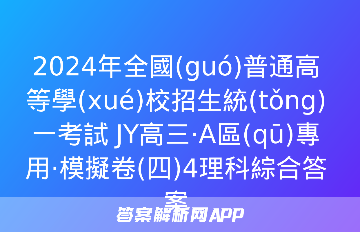 2024年全國(guó)普通高等學(xué)校招生統(tǒng)一考試 JY高三·A區(qū)專用·模擬卷(四)4理科綜合答案